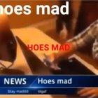 hoes mad