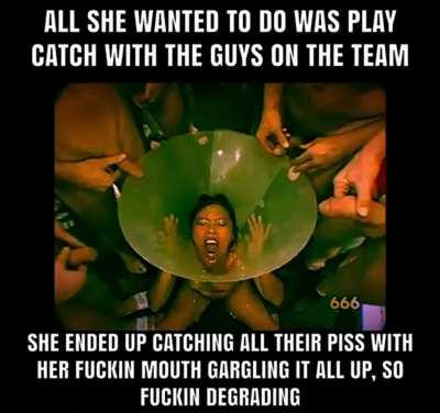 All she wanted to do was play catch with the guy on the team..instead she ended up catching all their fuckin piss gargling it with a dog collar blocking her hands.. so fuckin DEGRADING