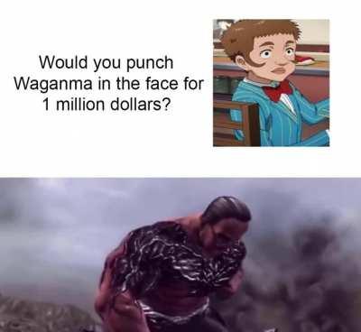 Would you punch Waganma in the face for 1 million dollars?