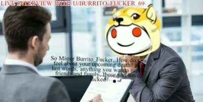 Any thing you wanna say before you go, Mister Burrito Fucker?