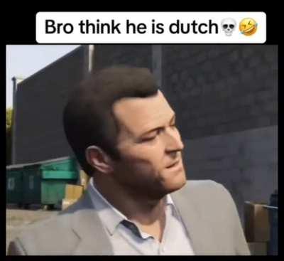 Bro thinks hes dutch