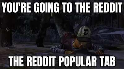 Noo please don't take me to the Reddit popular tab NOOOO