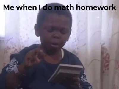 Me when I do math homework