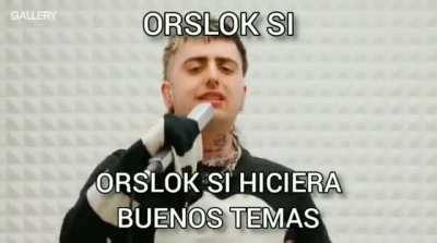 orslok si hiciera buenos temas: