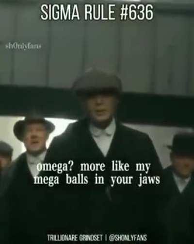 Omega Femal??? more like go to the kitchen xd! Sigma Male>>>> All