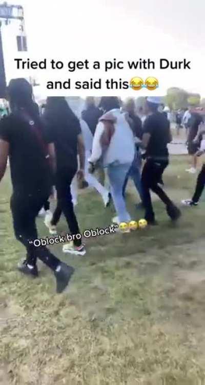 You get 1 opportunity, 1 shot. What you gonna say? “Oblock bro Oblock”