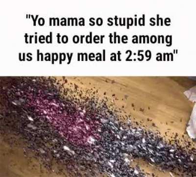 Yo mama so fat she is die