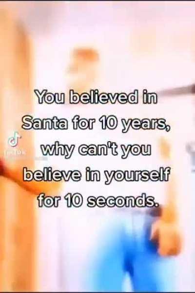 Guys you can believe in yourself, even for a moment, do it