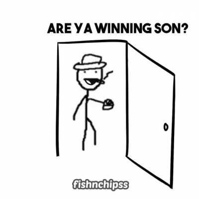 Are ya winning son?