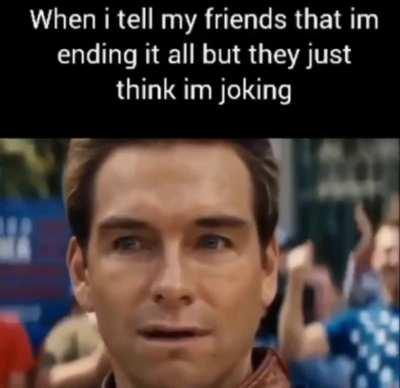 Just kidding, i don't have friends