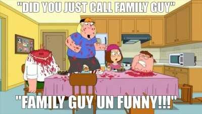 NOOOO FAMILY GUY IS THE BHESDTY TV SHOW I WILL DESTROY UUU