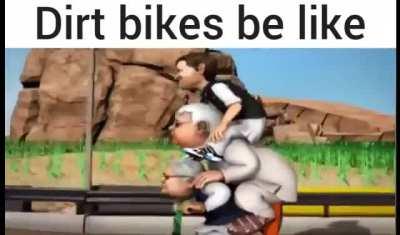 Dirt bikes be like