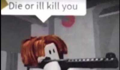 Die, or I kill you