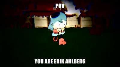 PoV: You are Erik Ahlberg