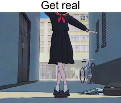 Get Real [video] [meme] [I just like the song okay]