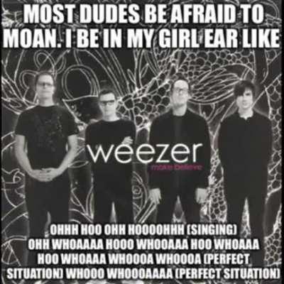 Hey guys, it’s Chad. I like Weezer and I have sex all day long. Decided that a meme about both would be a good idea. Thanks for watching. Chad out!