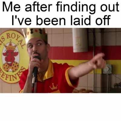 Just got laid off from my job. Now I can collect unemployment and make memes full time!