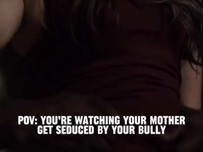 POV: you’re watching your mother get seduced by your bully (redgifs for sound)