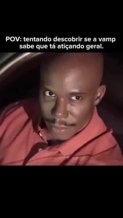 POV: tentando descobrir se a vamp sabe que tá atiçando geral.