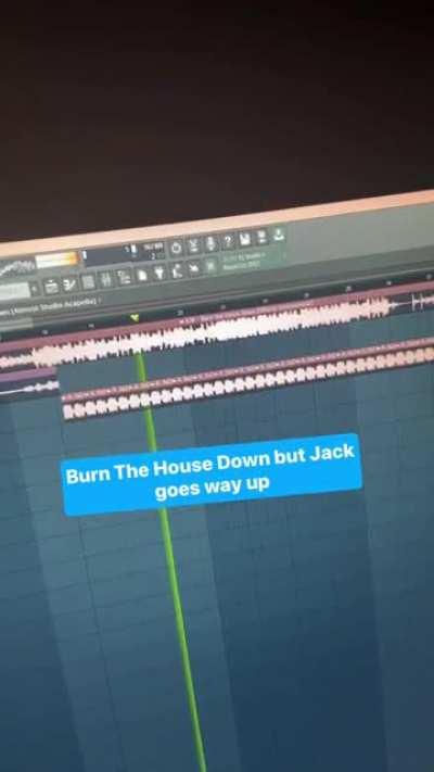 Burn The House Down but Jack goes way up.