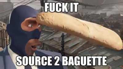 Fuck it, source 2 baguette