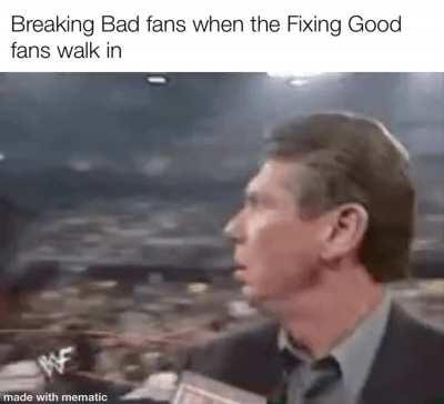 Breaking Bad fans when the Fixing Good fans walk in made with mematic