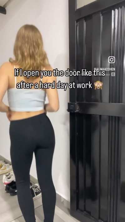 This is how I open the door for u after a long day of work when I’m trying to get sum