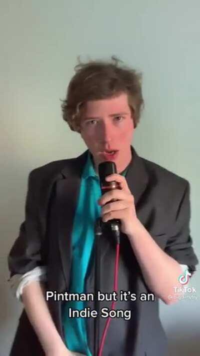 Pintman but it’s an indie song - @Bigdirtyfry on TikTok.
