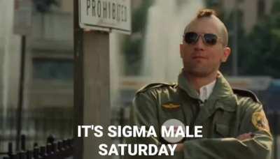 Greetings fellow Sigmas! How are you spending your Sigma Saturday? (Besides grinding and killing Betas of course)