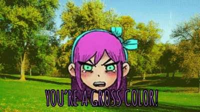 “No, it’s not, Kel, you’re a gross color”