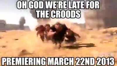 Oh no I'm late for The Croods premiering March 22 2013