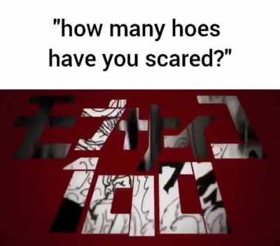 How many hoes have you scared?