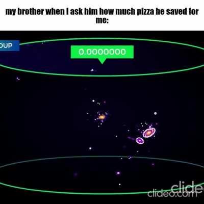 my brother when I ask him how much pizza he saved for me
