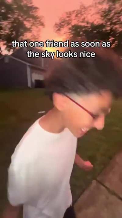 that one friend as soon as the sky looks nice: