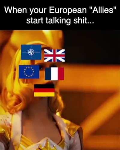 When your European “Allies” start talking sh*t…