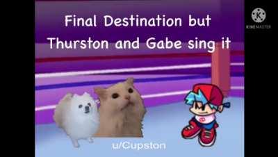 Final Destination but Thurston Waffles and Gabe the Dog sing it