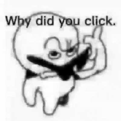 Why did you click🤨