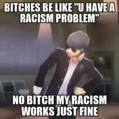Is anyone's racism broken here? I can fix that lmao