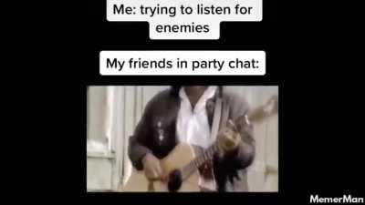My friends in party chat when I'm trying to listen for enemies: [video credit in comment]