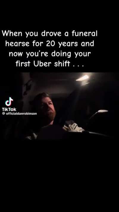 When you drove a funeral hearse for 20 years and now you’re doing your first Uber shift