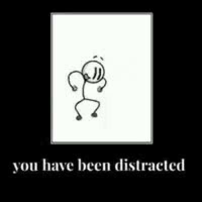 You have been distracted