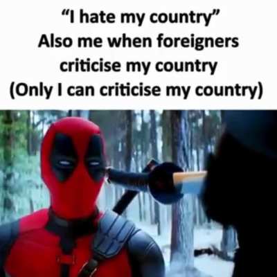 Only I can make fun of my own country, other than that I’m a patriot