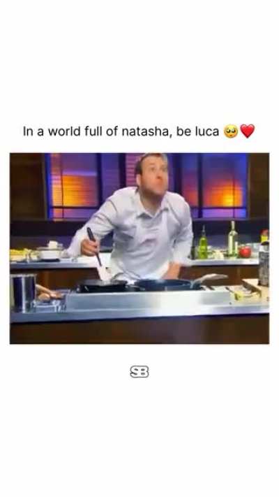 In a world full of Natasha, be Luca.