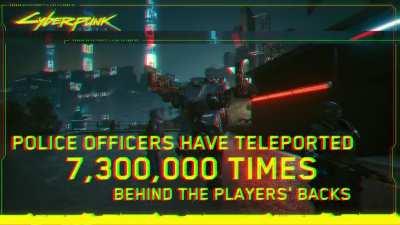 Cyberpunk By Numbers: Police officers have teleported 7,300,000 times behind the players's backs.
