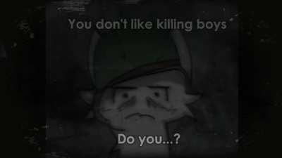 You don't like killing boys...Do you..? (100 boykisser stare)