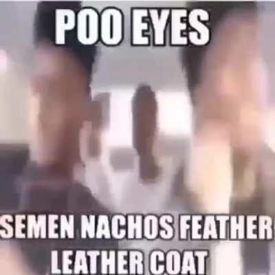Poo eyes semen nachos feather leather coat