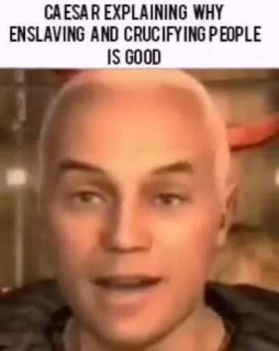 Caesar explaining why enslaving and crucifying people is good