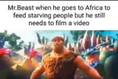 Mr.Beast when he goes to Africa to feed starving children but he still needs to film a video