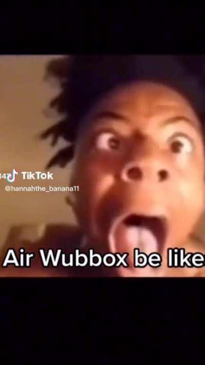 air wubbox be like