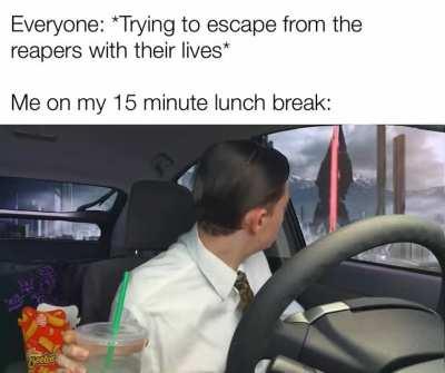 I don’t care if the reapers are invading! I NEED my 15 minute break!